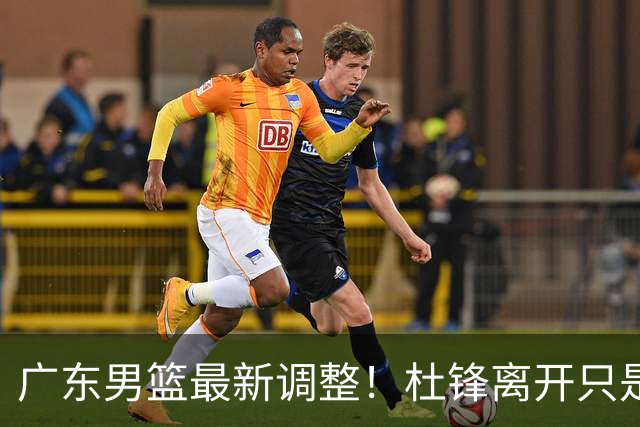 广东男篮最新调整！杜锋离开只是开始！周鹏球员兼助教回归，徐杰5年600万顶薪